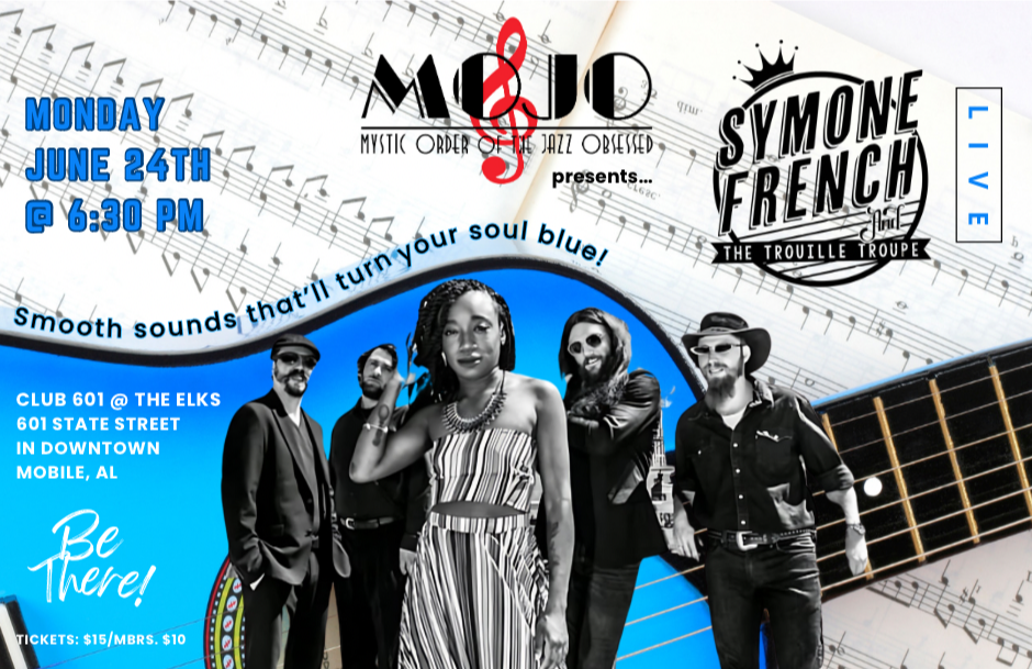 MOJO & Mystic Order of the Jazz Obsessed - MONDAY JUNE 24 TH @ 6:30 PM MYSTIC ORDER O JAZZ OBSESSED, presents... Smooth sounds that i turn your soul blue, CLUB 601 @ THE ELKS 601 STATE STREET IN DOWNTOWN MOBILE, AL Be There! TICKETS: $15/MBRS. $10 - Symone French - The Trouille Troupe Live