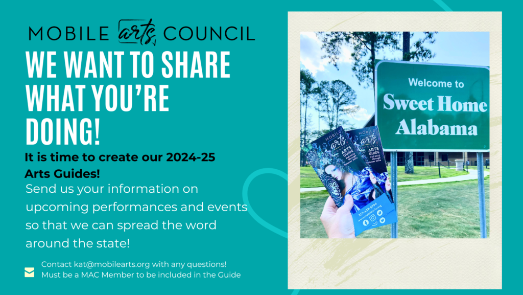 MOBILE arts, COUNCIL WE WANTTO SHARE WHAT YOU'RE DOING! It is time to create our 2024-25 Arts Guides! Send us your information on upcoming performances and events so that we can spread the word around the state! Contact kat@mobilearts.org with any questions! Must be a MAC Member to be included in the Guide Sign says : "Welcome to Sweet Home Alabama"