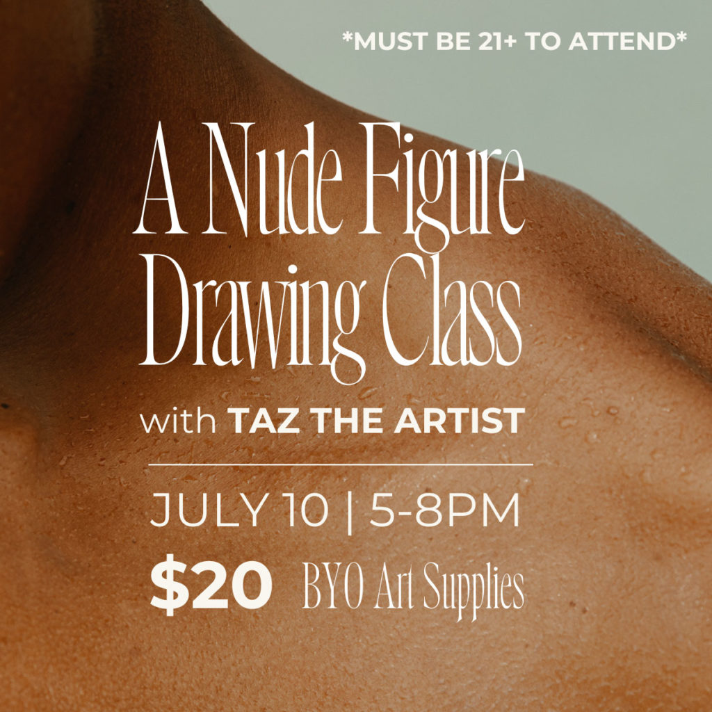 *MUST BE 21+ TO ATTEND* A Nude Figure Drawing Class with TAZ THE ARTIST JULY 10 | 5-8PM $20 BYO Art Supplies