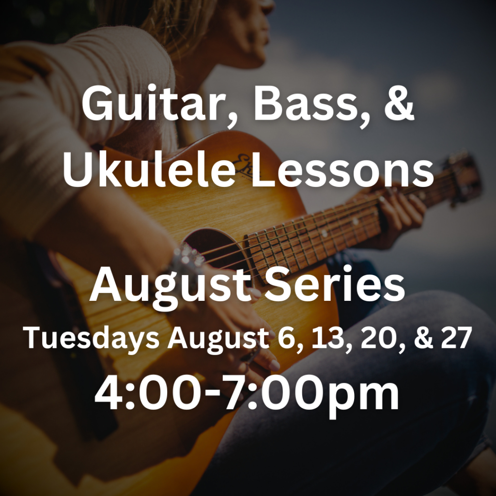 Guitar, Bass, & Ukulele Lessons August Series Tuesdays August 6, 13, 20, & 27 4:00-7:00pm