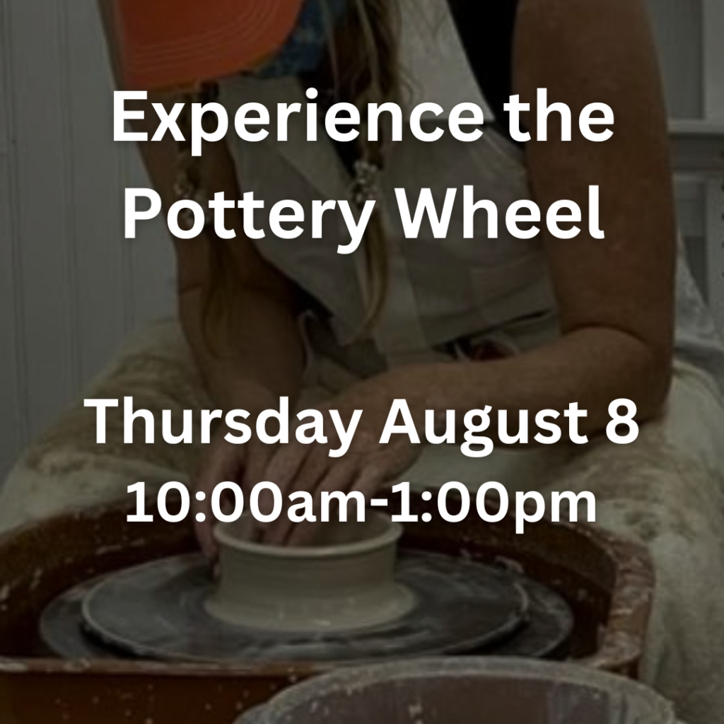 Experience the Pottery Wheel Thursday August 8 10:00am-1:00pm