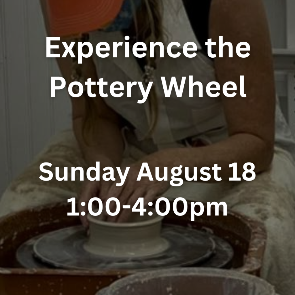 Experience the Pottery Wheel Sunday August 18 1:00pm-4:00pm