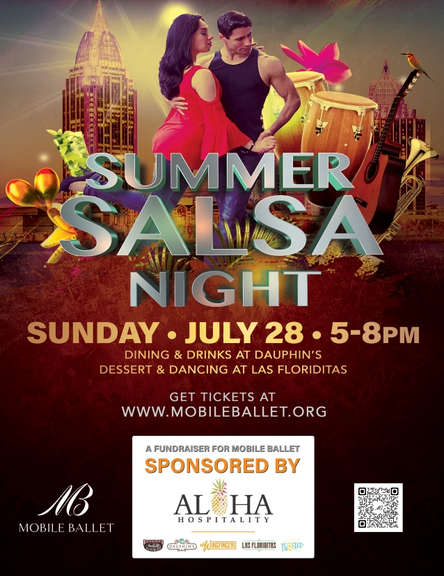 SUMMER SALSA NIGHT SUNDAY • JULY 28 • 5-8PM DINING & DRINKS AT DAUPHIN'S DESSERT & DANCING AT LAS FLORIDITAS GET TICKETS AT WWW.MOBILEBALLET.ORG A FUNDRAISER FOR MOBILE BALLET SPONSORED BY ALOHA HOSPITALITY Mobile Ballet Has QR code to scan