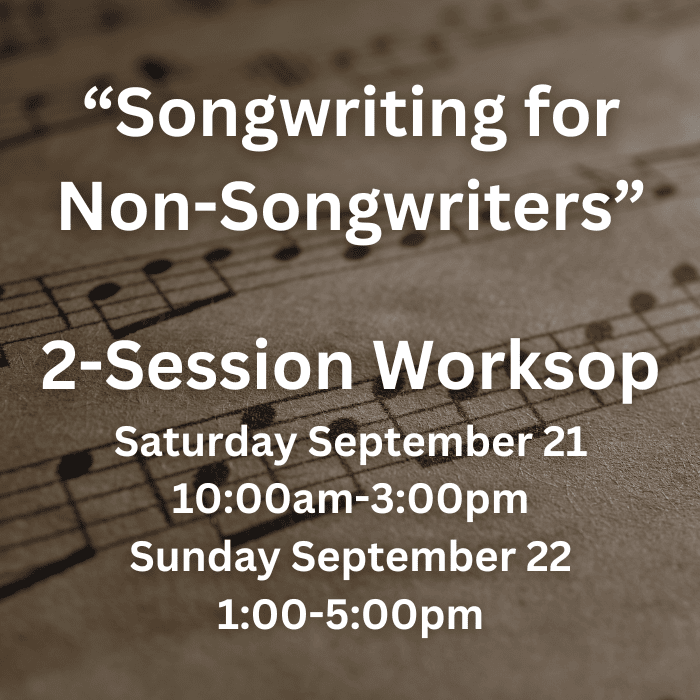 "Songwriting for Non-Songwriters" 2-Session Worksop Saturday September 21 10:00am-3:00pm Sunday September 22 1:00-5:00pm