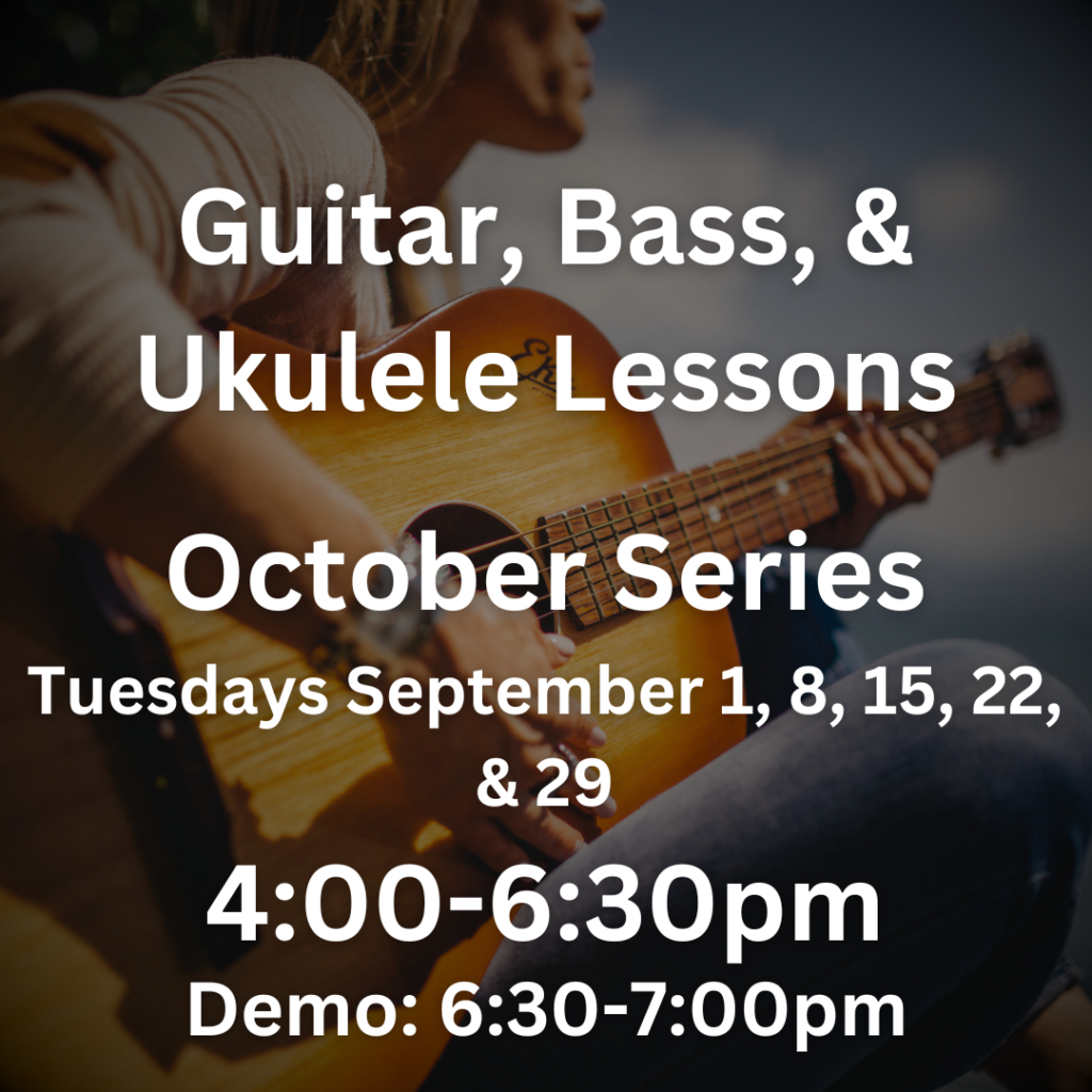 Guitar, Bass, & Ukulele Lessons October Series Tuesdays September 1, 8, 15, 22, & 29 4:00-6:30pm Demo: 6:30-7:00pm