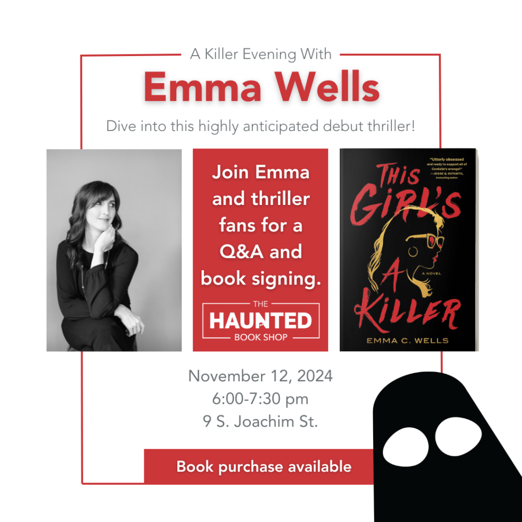 A Killer Evening With Author Emma Wells- Dive into this highly anticipated debut thriller! Join Emma and thriller fans for a Q&A and book signing. THE HAUNTED BOOK SHOP November 12, 2024 6:00-7:30 pm 9 S. Joachim St. and ready to support all of “This Girl's A Killer” By EMMA C. WELLS Book purchase available