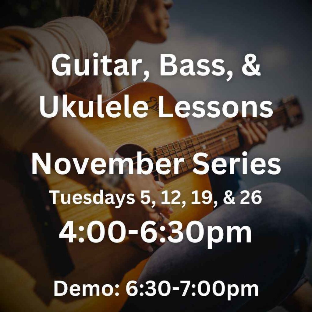 Guitar, Bass, & Ukulele Lessons November Series Tuesdays 5, 12, 19, & 26 4:00pm-6:30pm Demo:6:30-7:00pm