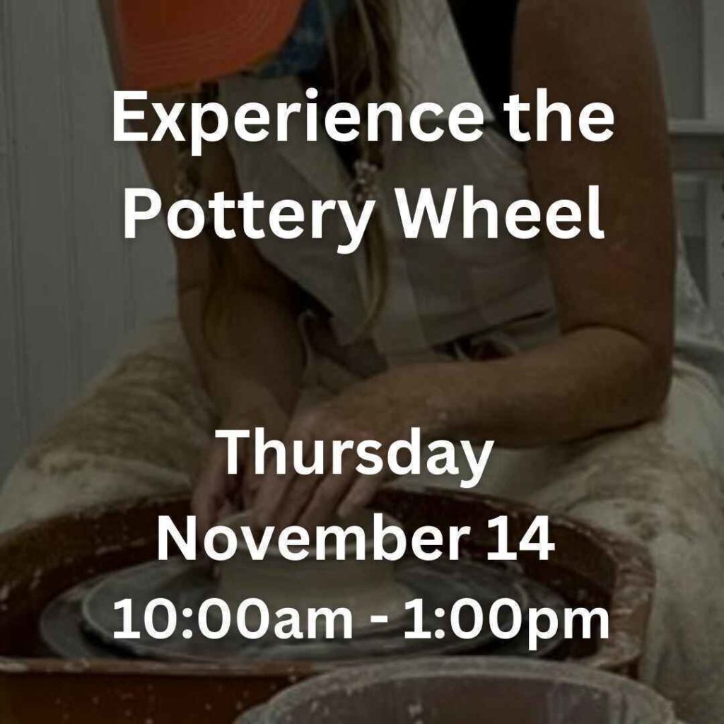 Experience the Pottery Wheel Thursday November 14 10:00am- 1:00pm