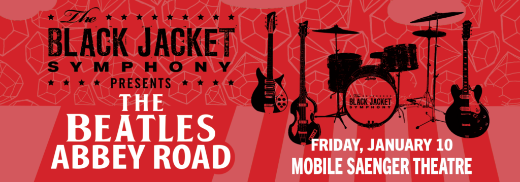 The BLACK JACKET SYMPHONY * PRESENTS THE BEATLES ABBEY ROAD BLACK JACKET SYMPHONY FRIDAY, JANUARY 10 MOBILE SAENGER THEATRE