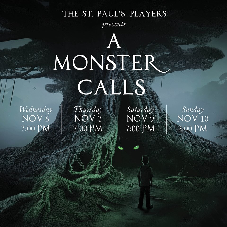 THE ST. PAUL'S PLAYERS presents A MONSTER CALLS Wednesday NOV 6 7:00 PM Thursday NOV 7 7:00 PM Saturday NOV 9 7:00 PM Sunday NOV 10 2:00 PM