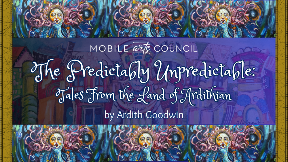 The Predictably Unpredictable: Tales From the Land of Ardithian exhibition at Mobile Arts Council