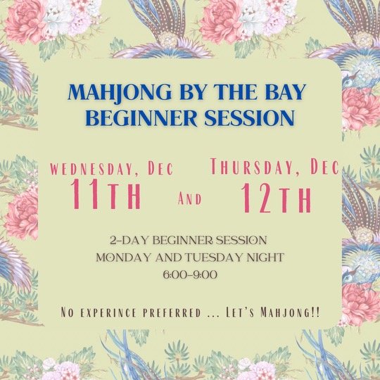 MAHJONG BY THE BAY BEGINNER SESSION WEDNESDAY, DEC 11 TH AND THURSDAY, DEC 12TH 2-DAY BEGINNER SESSION MONDAY AND TUESDAY NIGHT 6:00-9:00 NO EXPERINCE PREFERRED ... LET'S MAHJONG!!