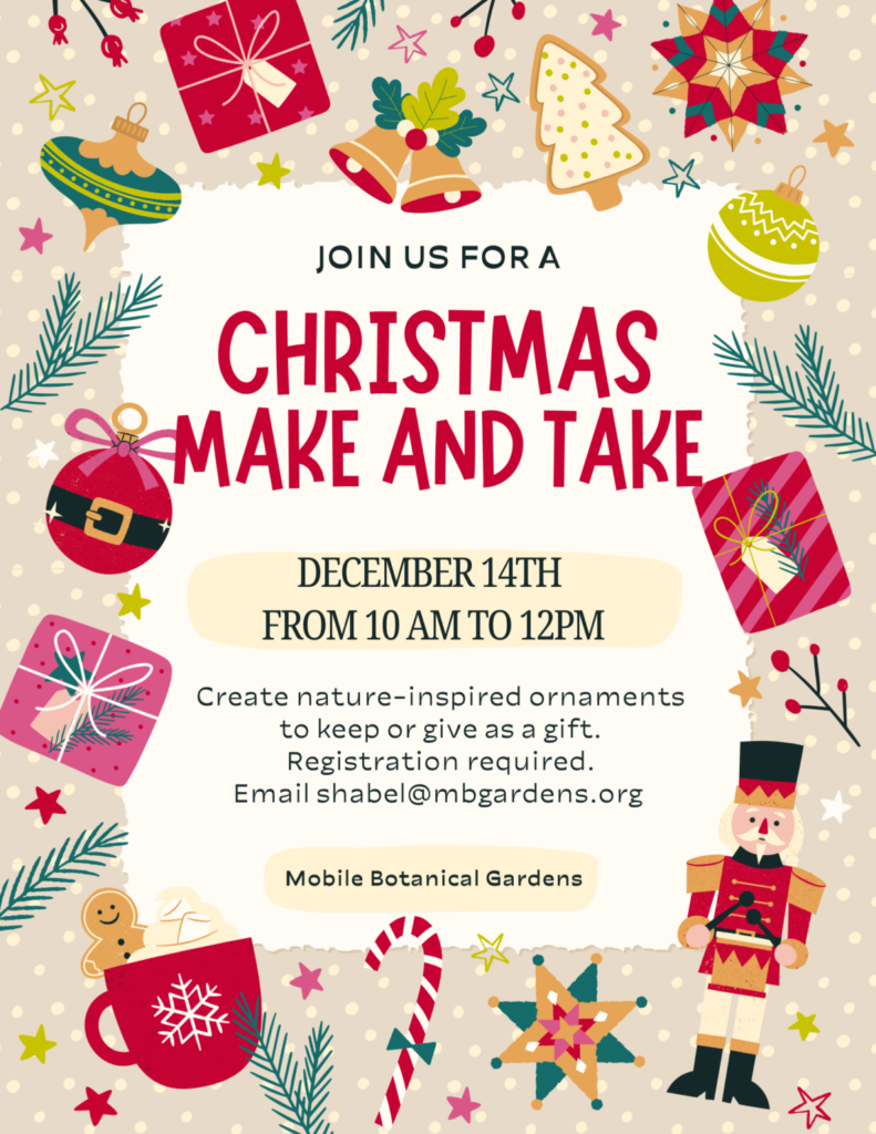 Mobile Botanical Garden’s Christmas Make & Take December 14th from 10am - 12pm Create nature-inspired ornaments to keep or give as a gift. Registration required. Emailshabel@mbgardens.org