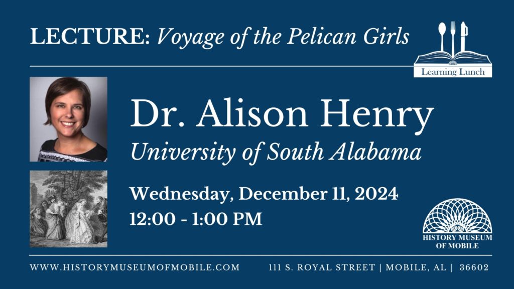 Lecture: Voyage of the Pelican Girls by Dr. Alison Henry of University of South Alabama Wednesday, December 11, 2024 12:00pm-1:00pm History Museum of Mobile