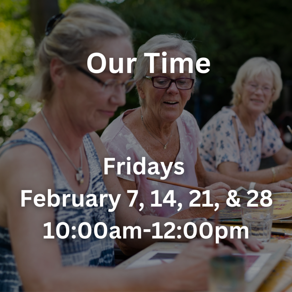 Our Time Fridays February 7, 14, 21, & 28 10:00am- 12:00pm