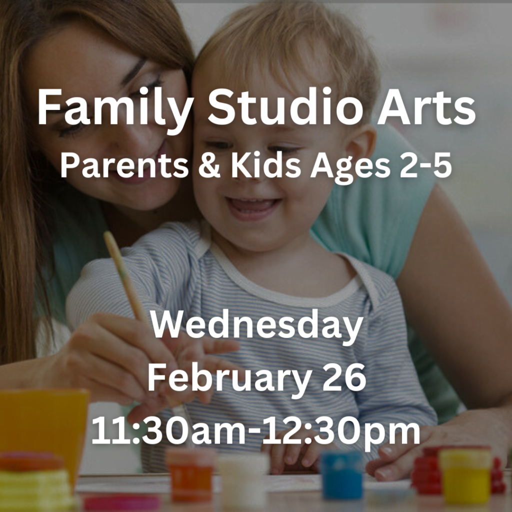 Family Studio Arts Parents & Kids Ages 2-5 Wednesday February 26 11:30am- 12:30pm