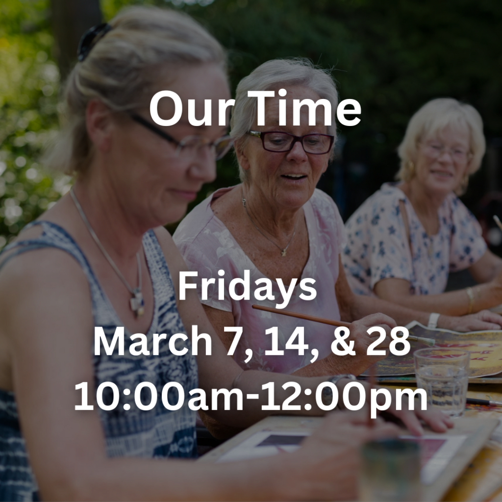 Our Time Fridays March 7, 14, & 28 10:00am- 12:00pm